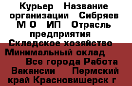 Курьер › Название организации ­ Сибряев М.О., ИП › Отрасль предприятия ­ Складское хозяйство › Минимальный оклад ­ 30 000 - Все города Работа » Вакансии   . Пермский край,Красновишерск г.